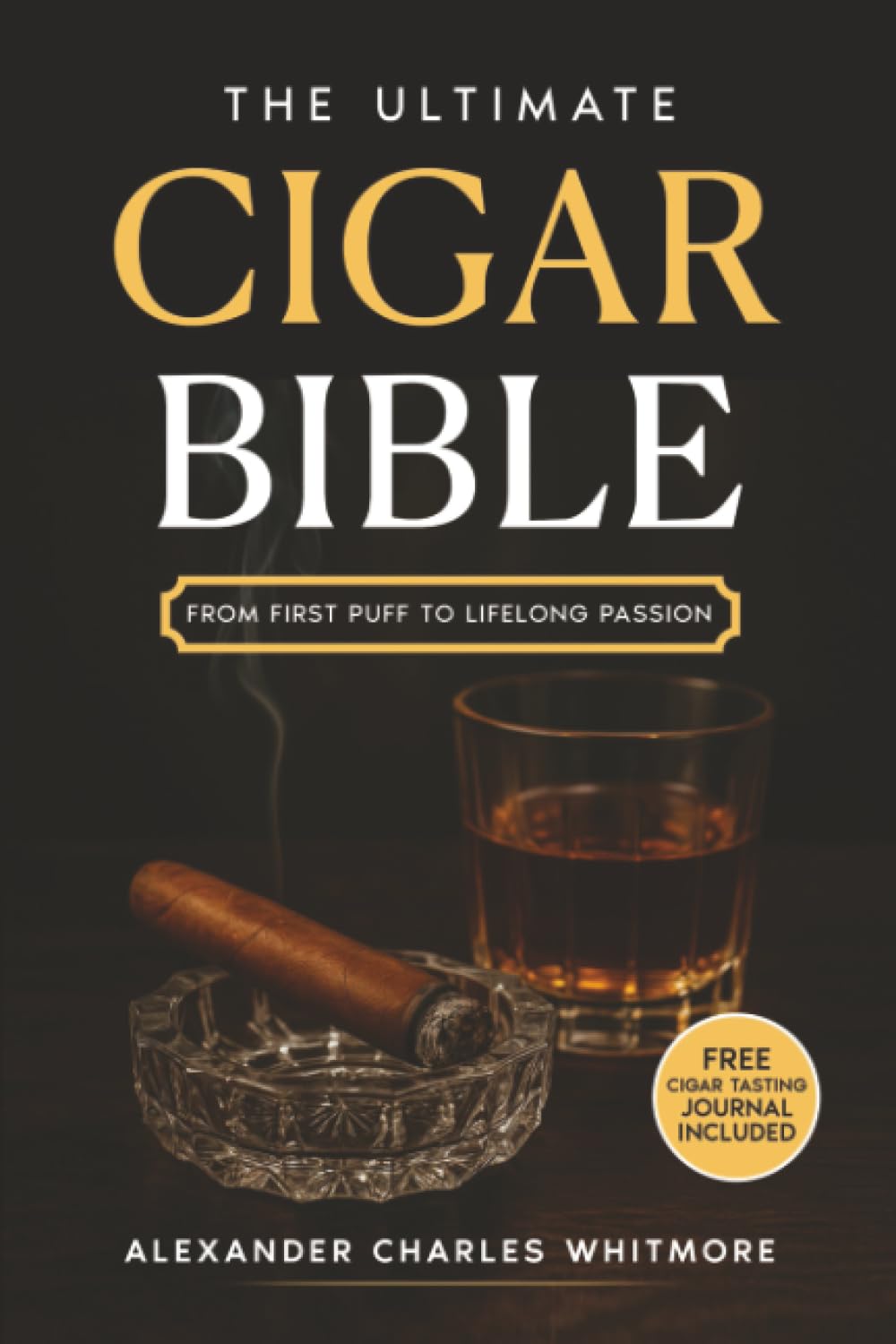 The Ultimate Cigar Bible: A Complete Guide to the World's Finest Tradition - Learn to Choose, Store, Cut, and Enjoy Cigars with Etiquette, Style, and the Confidence of a True Gentleman
