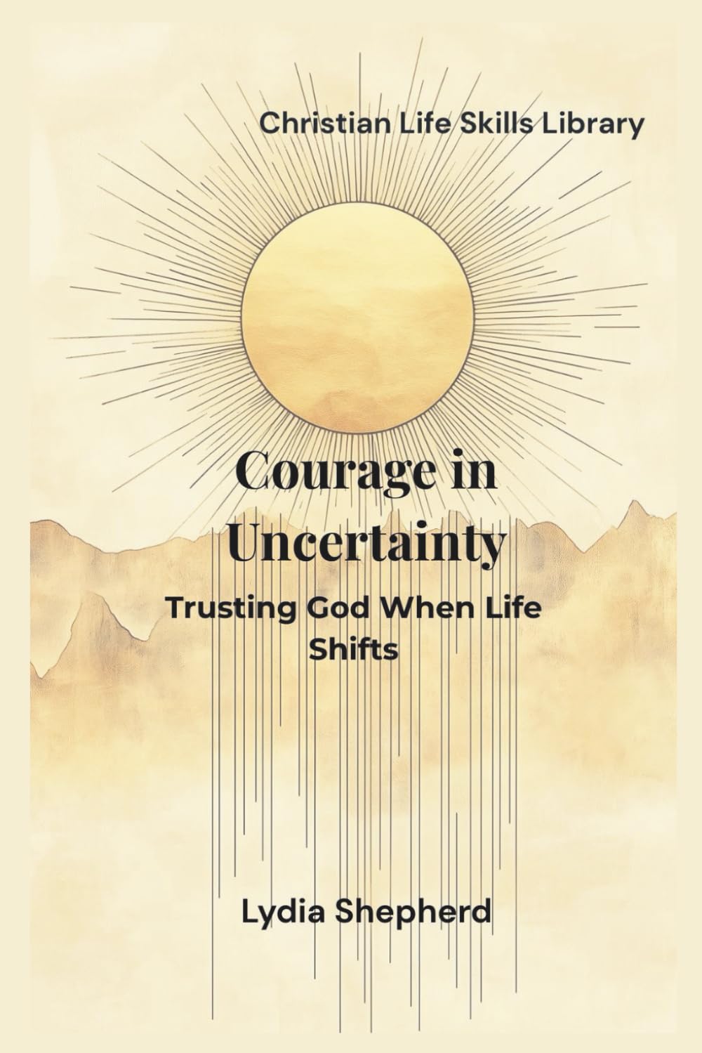 Courage in Uncertainty: Trusting God When Life Shifts (Christian Life Skills Library)