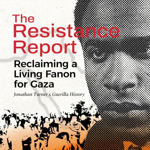 The Resistance Report Episode 10: Reclaiming a Living Fanon for Gaza