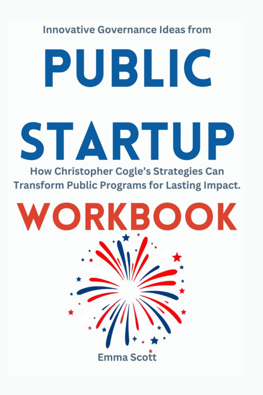 Innovative Governance Ideas from Public Startup Workbook: How Christopher Cogle’s Strategies Can Transform Public Programs for Lasting Impact.