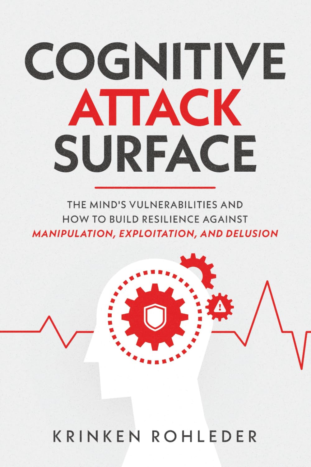 Cognitive Attack Surface: The Mind's Vulnerabilities and How to Build Resilience Against Manipulation, Exploitation, and Delusion