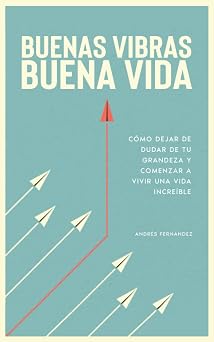 Buenas vibras, buena vida como dejar de dudar de tu grandeza y comenzar a vivir una vida increible. Spanish Edition