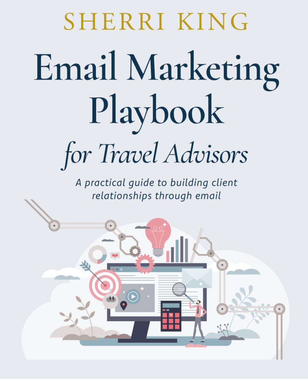 Email Marketing Playbook for Travel Advisors: A Practical Guide to Building Client Relationships Through Email (Marketing Guides for Travel Advisors)