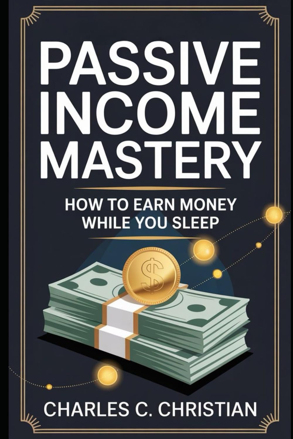 PASSIVE INCOME MASTERY: How to Earn Money While You Sleep