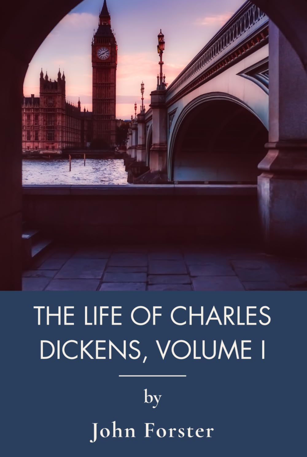The Life of Charles Dickens, Volume I: His Childhood, Struggles, and First Great Triumphs (Annotated)