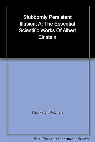 A Stubbornly Persistent Illusion: The Essential Scientific Works of Albert Einstein