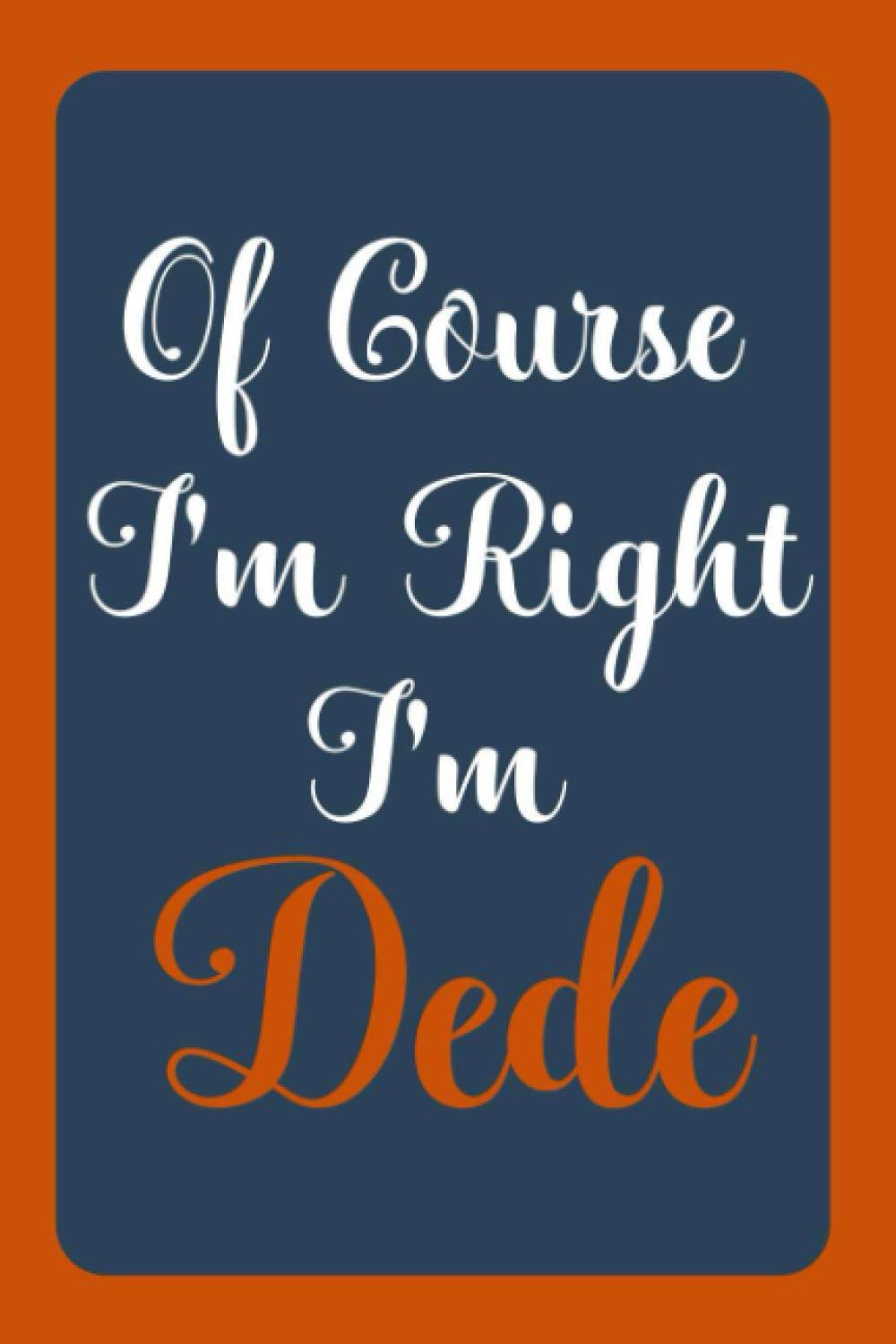 Of Course I'm Right I'm Dede: Notebook Gift, Dede name diary gifts, personalized notebook Dede, Gift Idea for Dede, 120 Pages