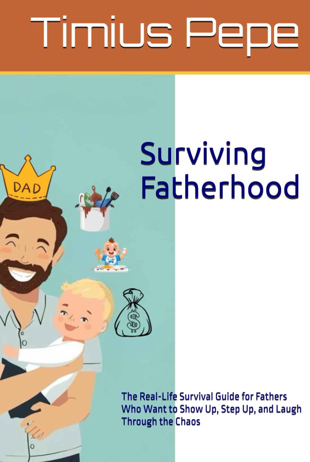 Surviving Fatherhood: The Real-Life Survival Guide for Fathers Who Want to Show Up, Step Up, and Laugh Through the Chaos