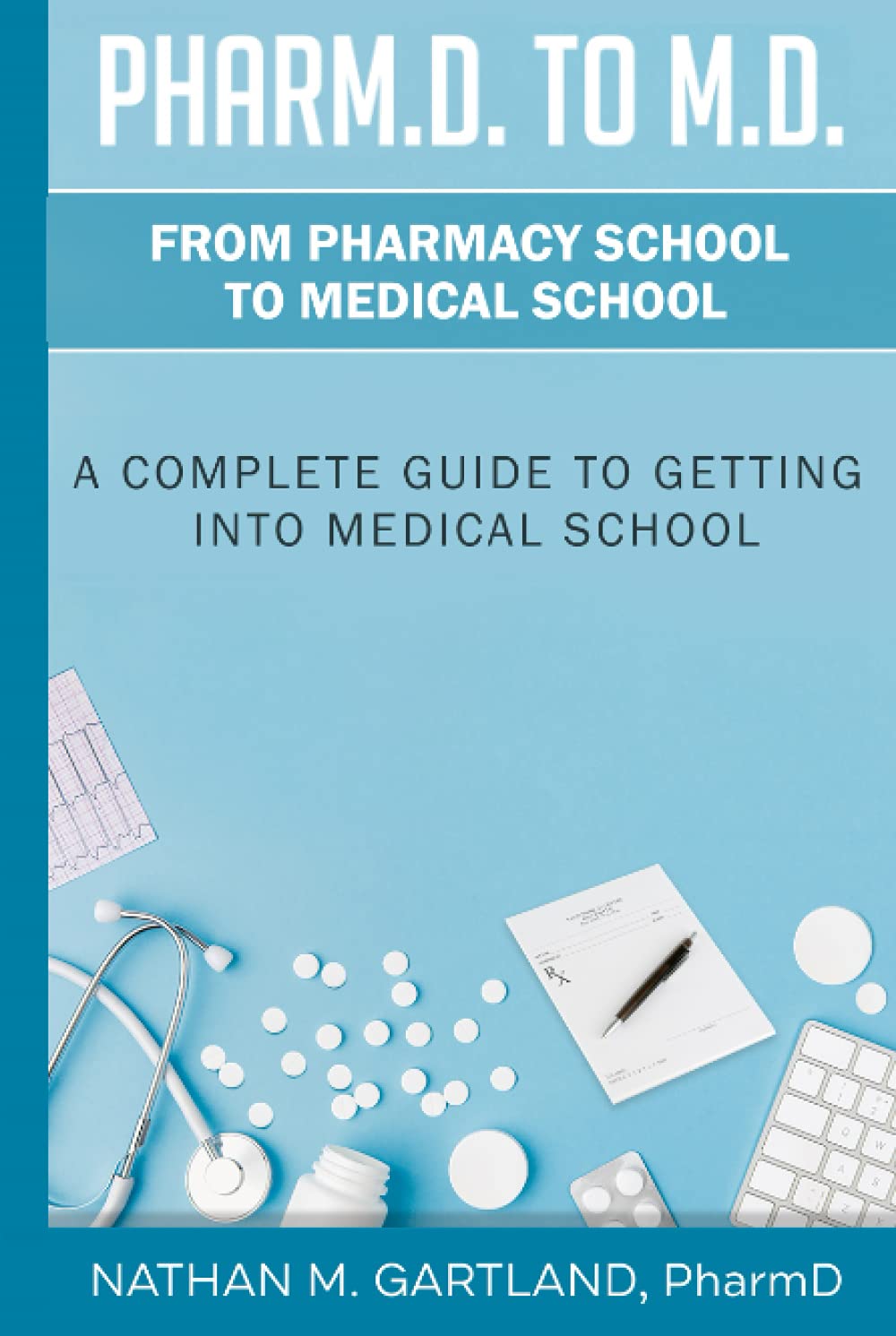 Pharm.D. to M.D.: From Pharmacy School to Medical School: A Complete Guide To Getting Into Medical School