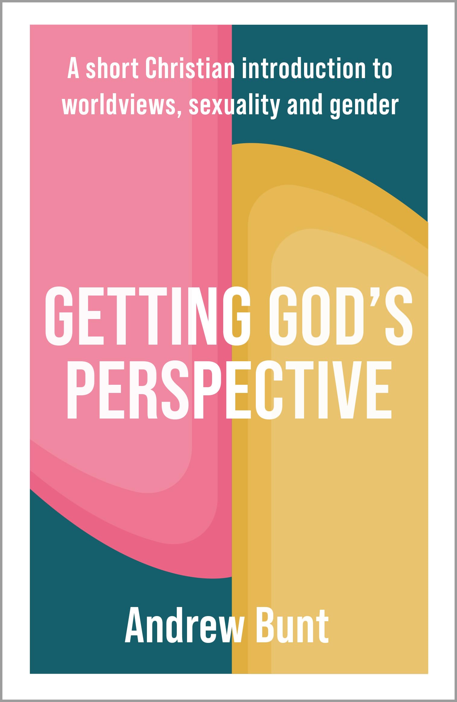 Getting God’s Perspective: A Short Christian Introduction to Worldviews, Sexuality and Gender
