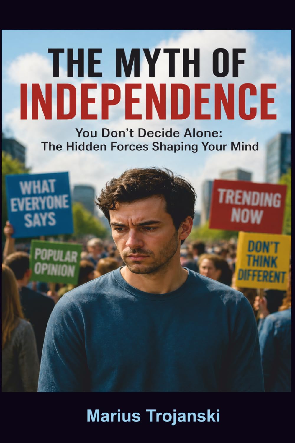 The Myth of Independence: You Don’t Decide Alone: The Hidden Forces Shaping Your Mind