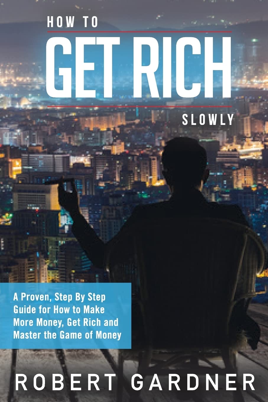 How to Get Rich Slowly: A Proven, Step By Step Guide for How to Make More Money, Get Rich and Master the Game of Money: Volume 3