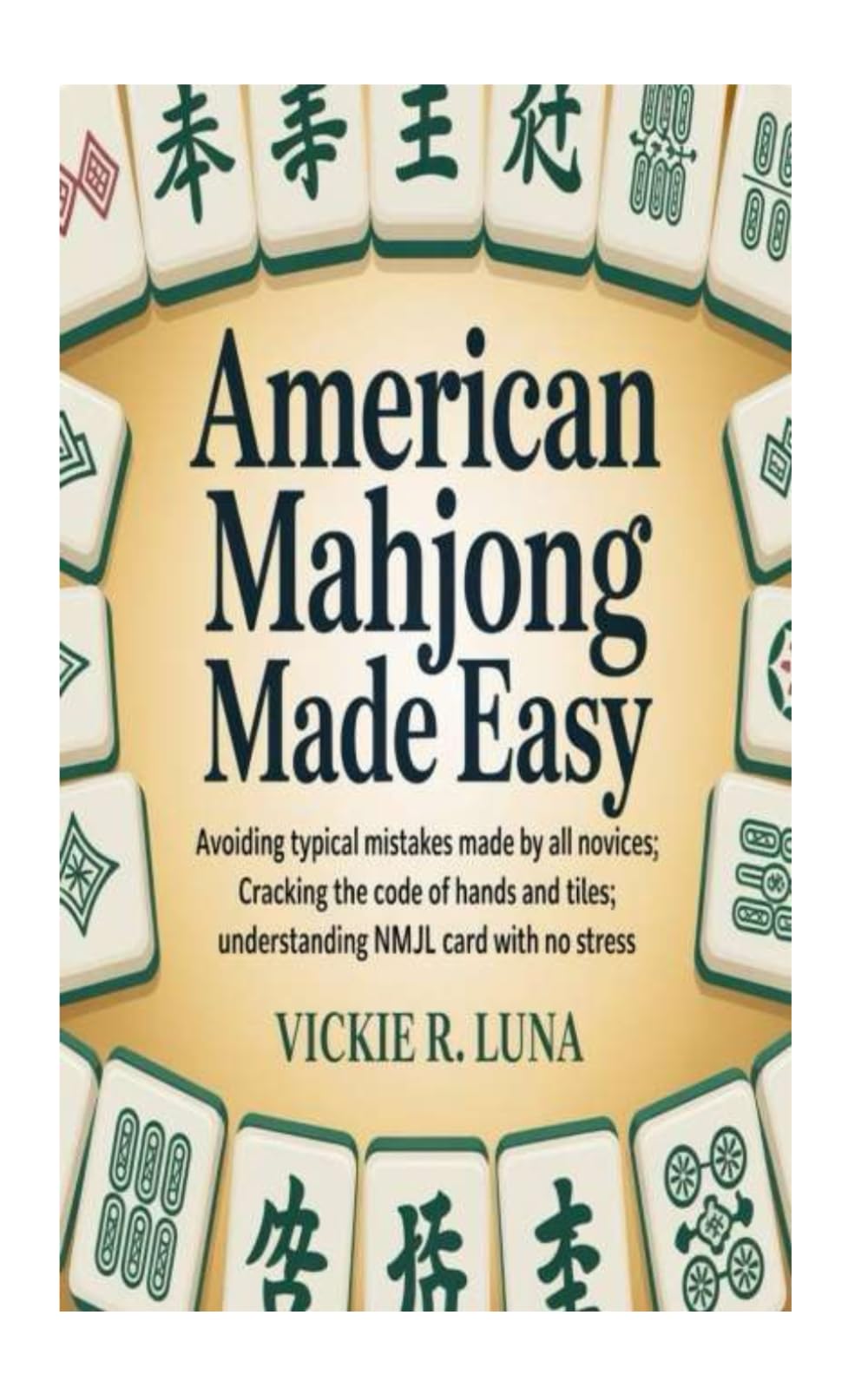 AMERICAN MAHJONG MADE EASY: Avoiding Typical Mistakes Made by All Novices; Cracking the Code of Hands and Tiles; Understanding NMJL Card With No Stress