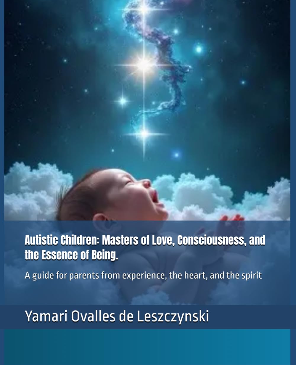 Autistic Children: Masters of Love, Consciousness, and the Essence of Being.: A guide for parents from experience, the heart, and the spirit