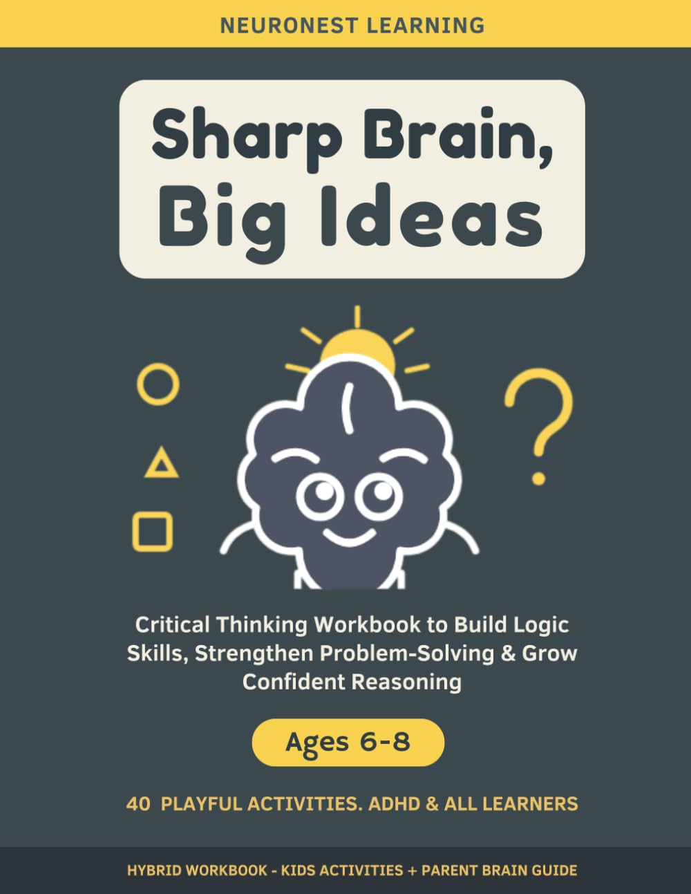 Sharp Brain, Big Ideas - Critical Thinking Workbook for Kids Ages 6–8: 40 Playful Activities to Build Logic Skills, Strengthen Problem-Solving, and Grow Confident Reasoning (ADHD & All Learners)