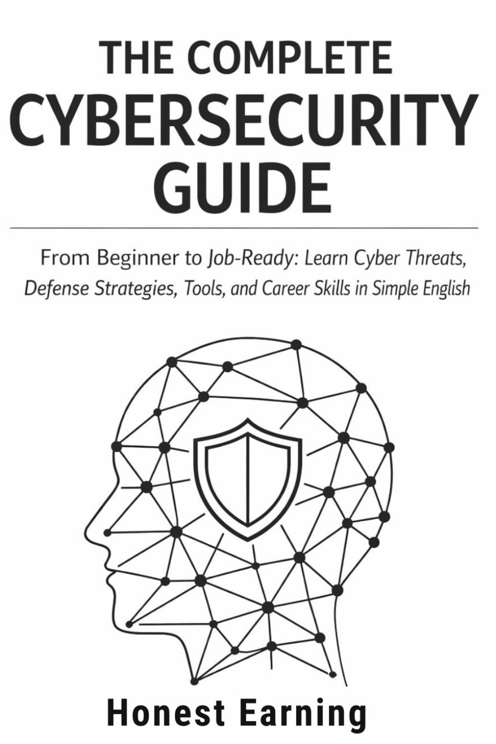 The Complete Cybersecurity Guide: From Beginner to Job-Ready: Learn Cyber Threats, Defense Strategies, Tools, and Career Skills in Simple English