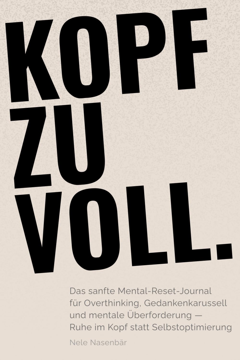 KOPF ZU VOLL.: Das sanfte Mental-Reset-Journal für Overthinking, Gedankenkarussell und mentale Überforderung — Ruhe im Kopf statt Selbstoptimierung