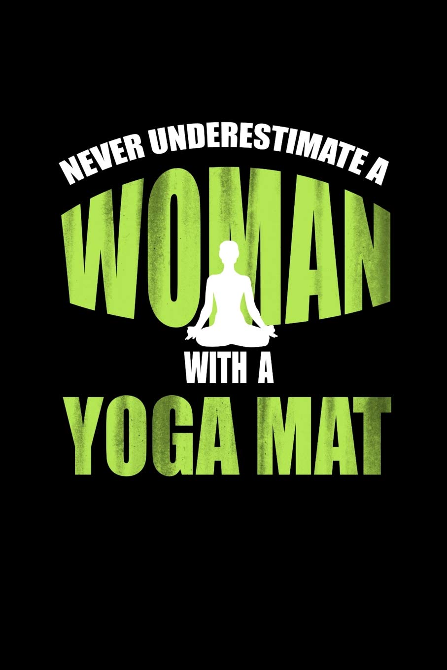 Never Underestimate A Woman With A Yoga Mat: Journal Notebook For Yoga Lovers & Enthusiasta