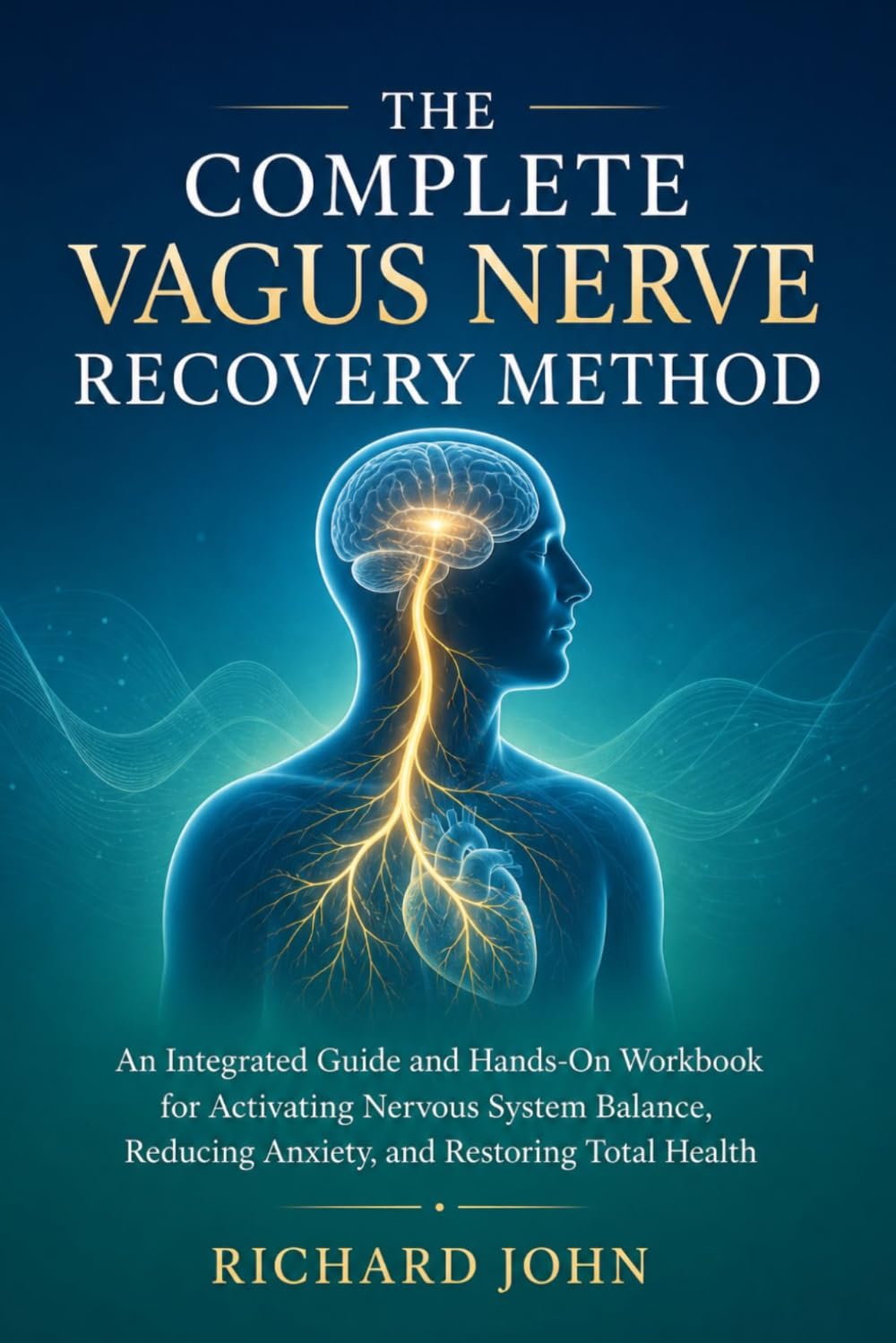 THE COMPLETE VAGUS NERVE RECOVERY METHOD: An Integrated Guide and Hands-On Workbook for Activating Nervous System Balance, Reducing Anxiety, and Restoring Total Health
