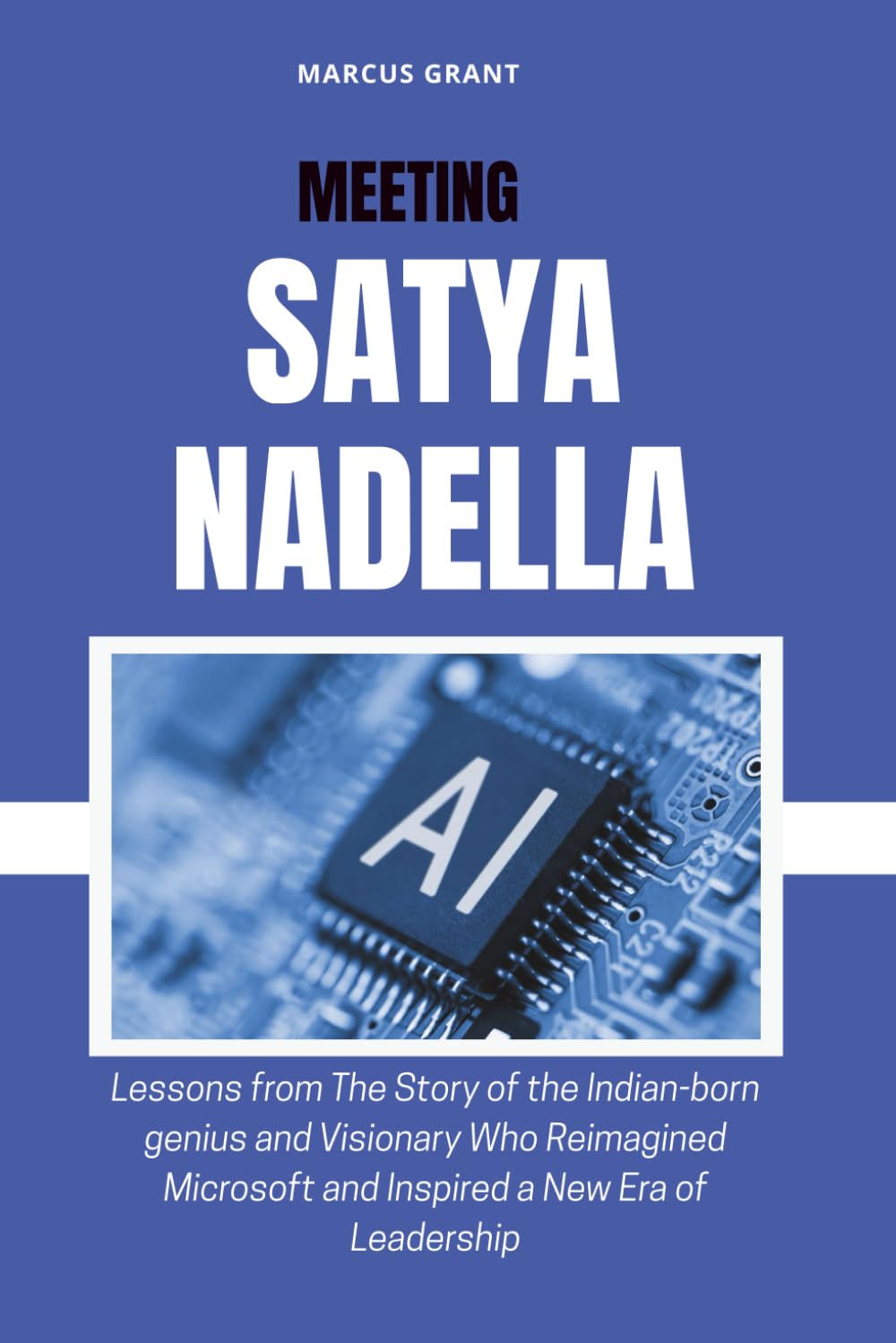 MEETING SATYA NADELLA: Lessons from The Story of the Indian-born genius and Visionary Who Reimagined Microsoft and Inspired a New Era of Leadership: ... Minds: Stories of Grit and Greatness)