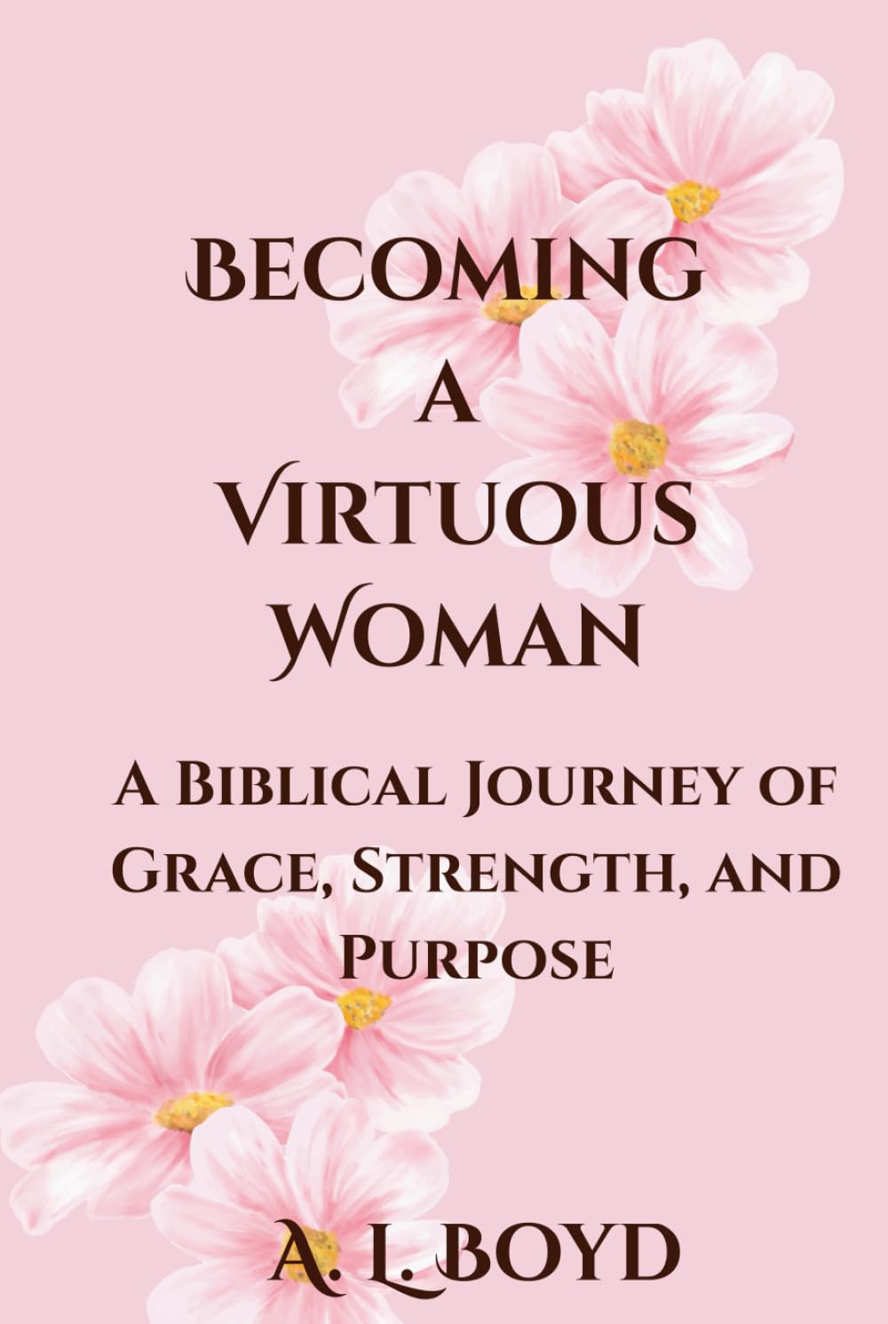 Becoming a Virtuous Woman: A Biblical Journey of Grace, Strength, and Purpose