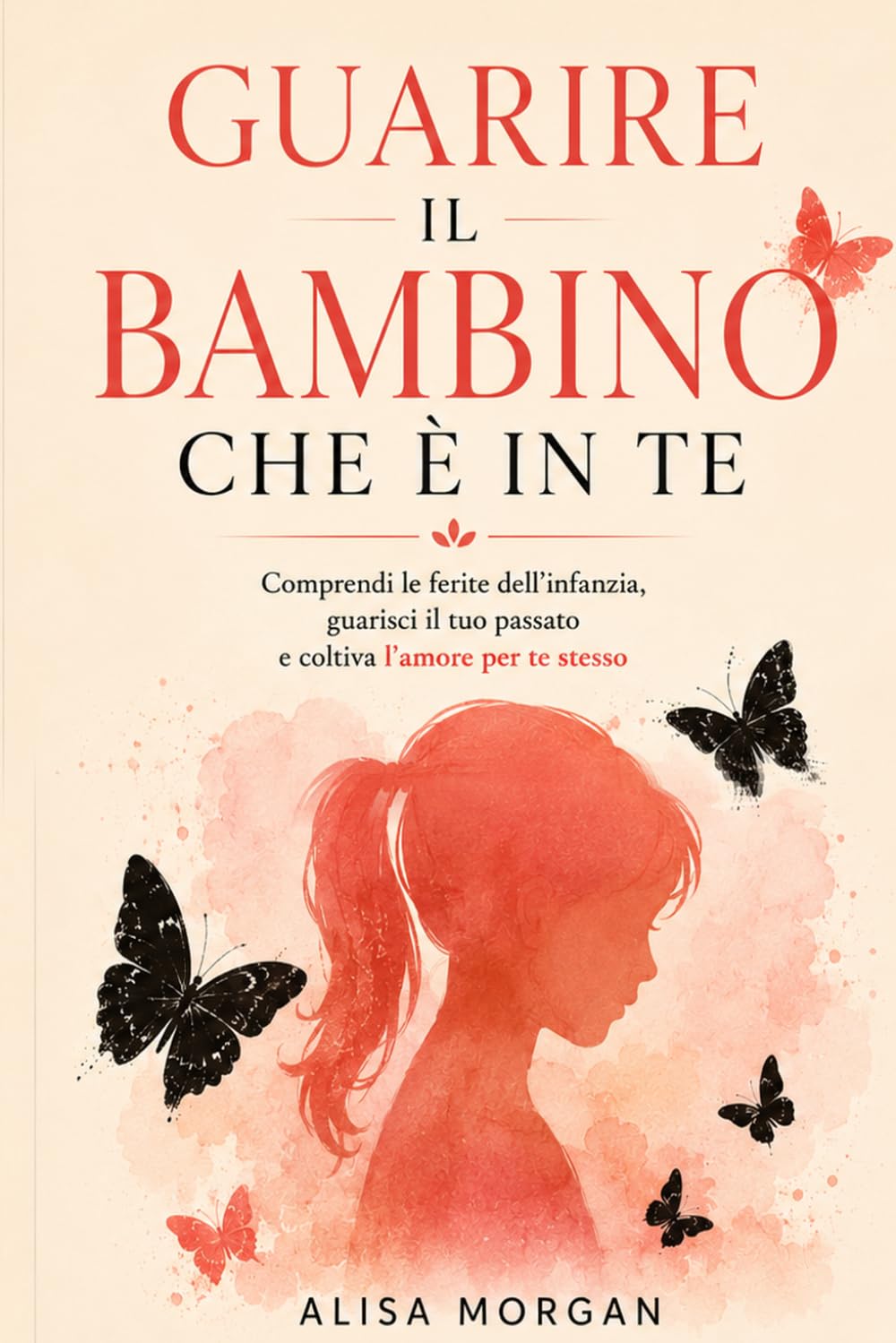 Guarire il bambino che è in te: Un percorso di consapevolezza per comprendere le ferite dell'infanzia,ritrovare il proprio valore e coltivare l'amore verso se stessi