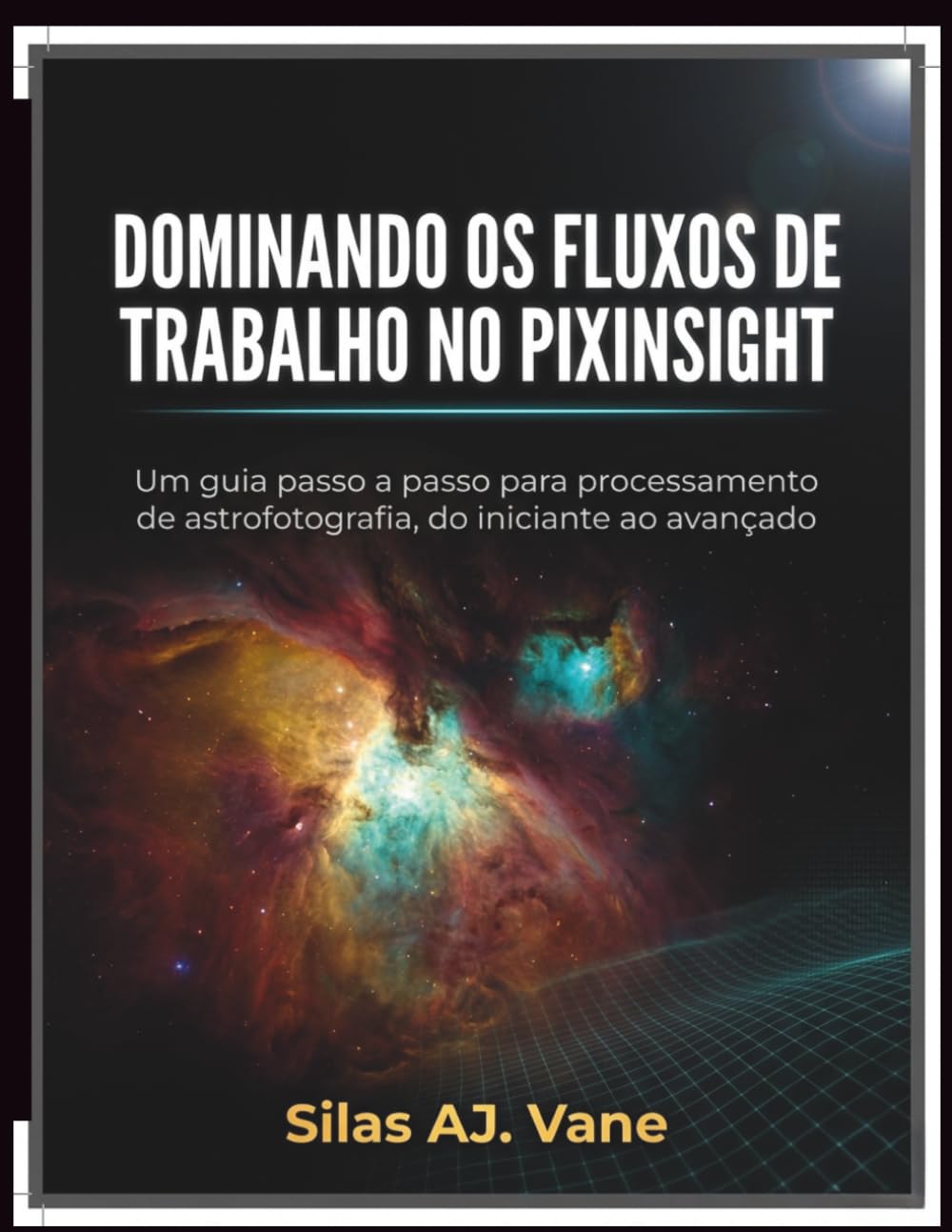 DOMINANDO OS FLUXOS DE TRABALHO NO PIXINSIGHT: Um guia passo a passo para processamento de astrofotografia, do iniciante ao avançado