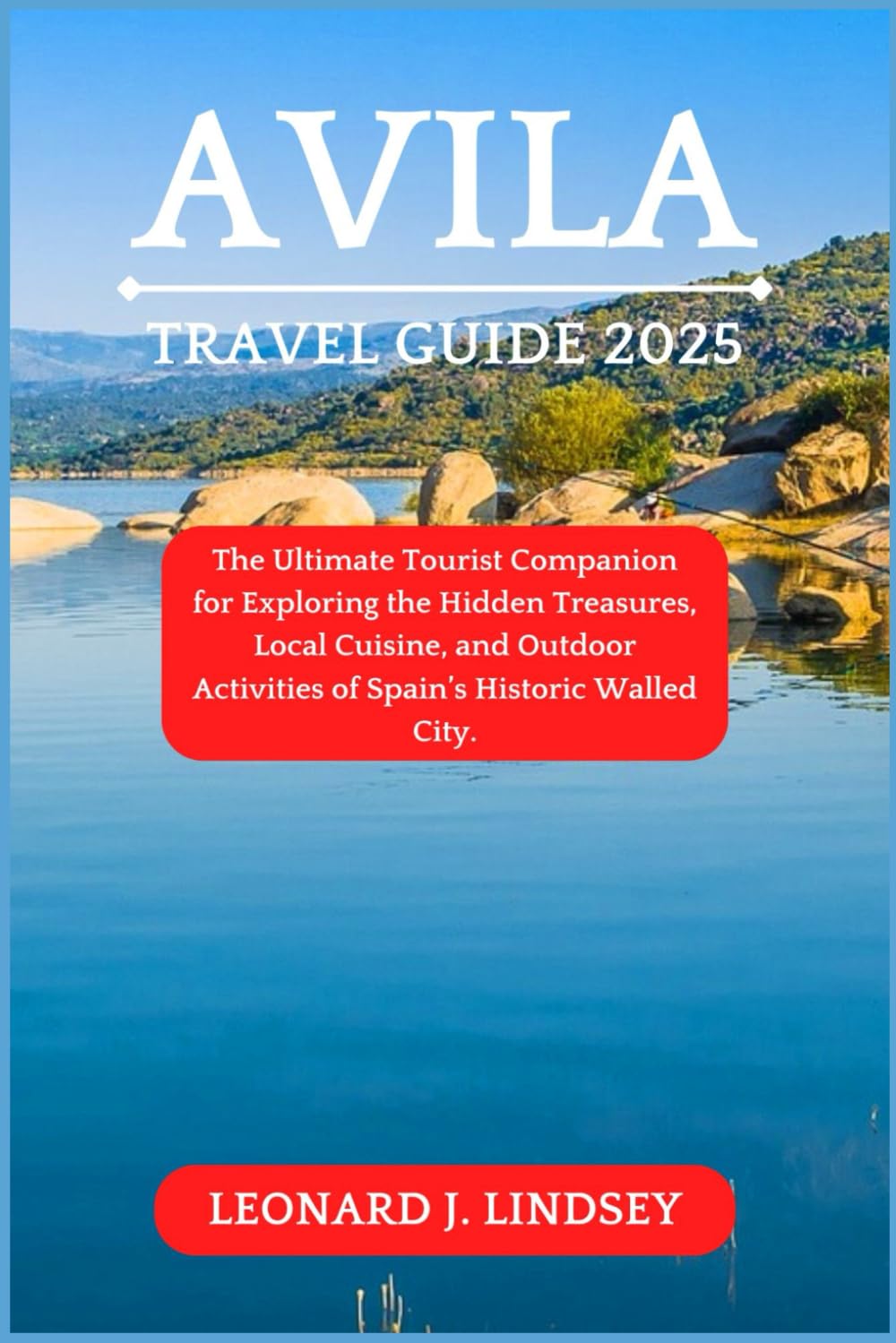 Avila Travel Guide 2025: The Ultimate Tourist Companion for Exploring the Hidden Treasures, Local Cuisine, and Outdoor Activities of Spain’s Historic Walled City. (Explore Like a Local)
