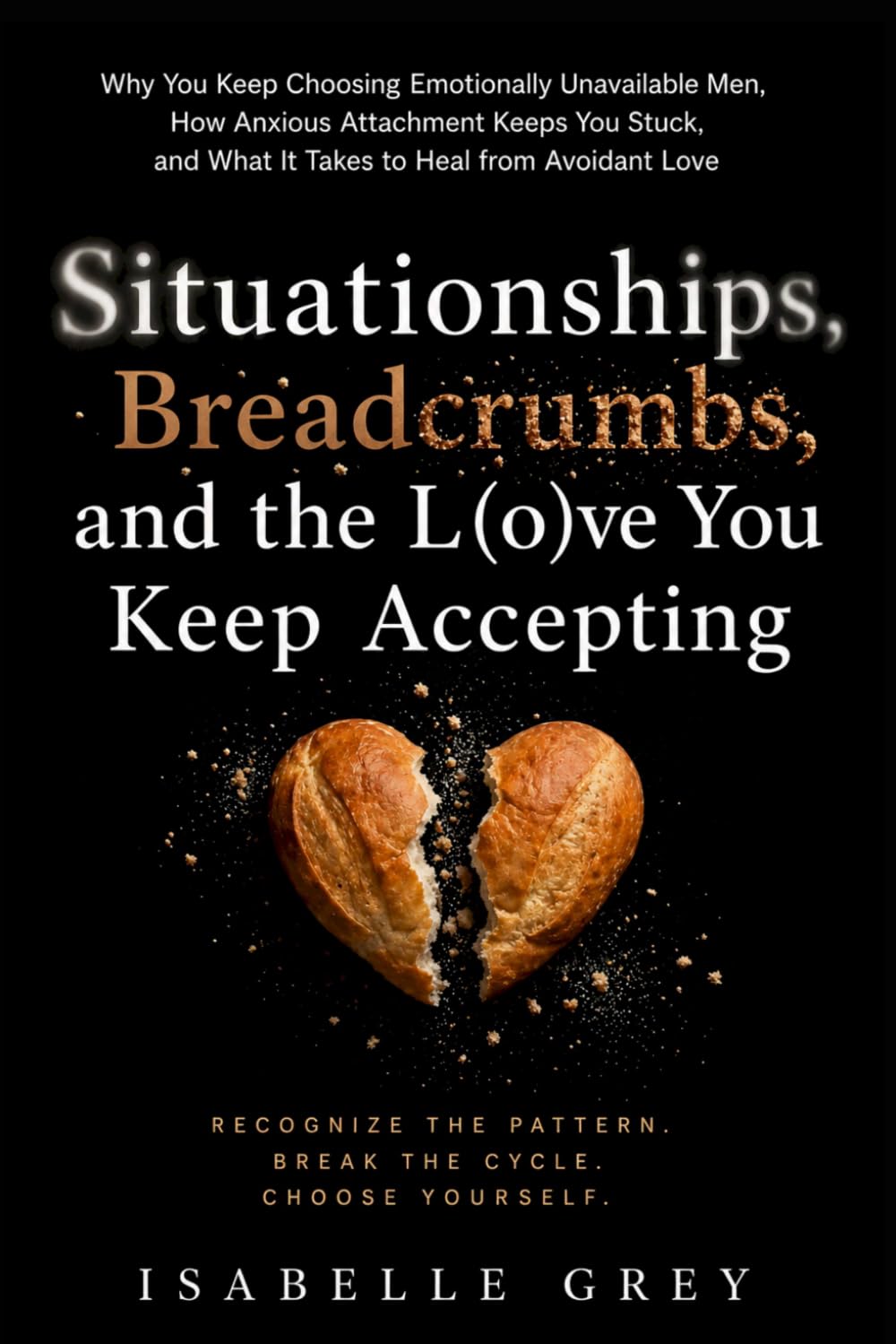 Situationships, Breadcrumbs, and the Love You Keep Accepting: Why You Keep Choosing Emotionally Unavailable Men, How Anxious Attachment Keeps You Stuck, and What It Takes to Heal from Avoidant Love