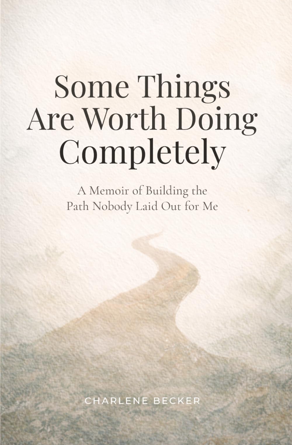 Some Things Are Worth Doing Completely: A Memoir of Building the Path Nobody Laid Out for Me