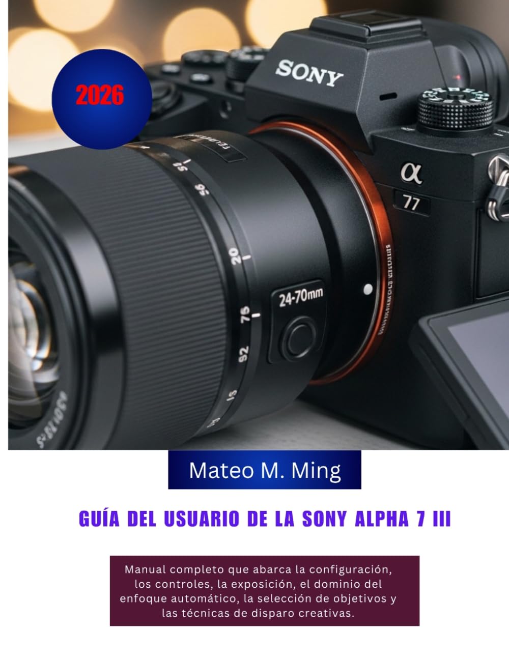 Guía del usuario de la Sony Alpha 7 III (2026): Manual completo que abarca la configuración, los controles, la exposición, el dominio del enfoque ... creativas. (Camera Mastery Manual Guide)