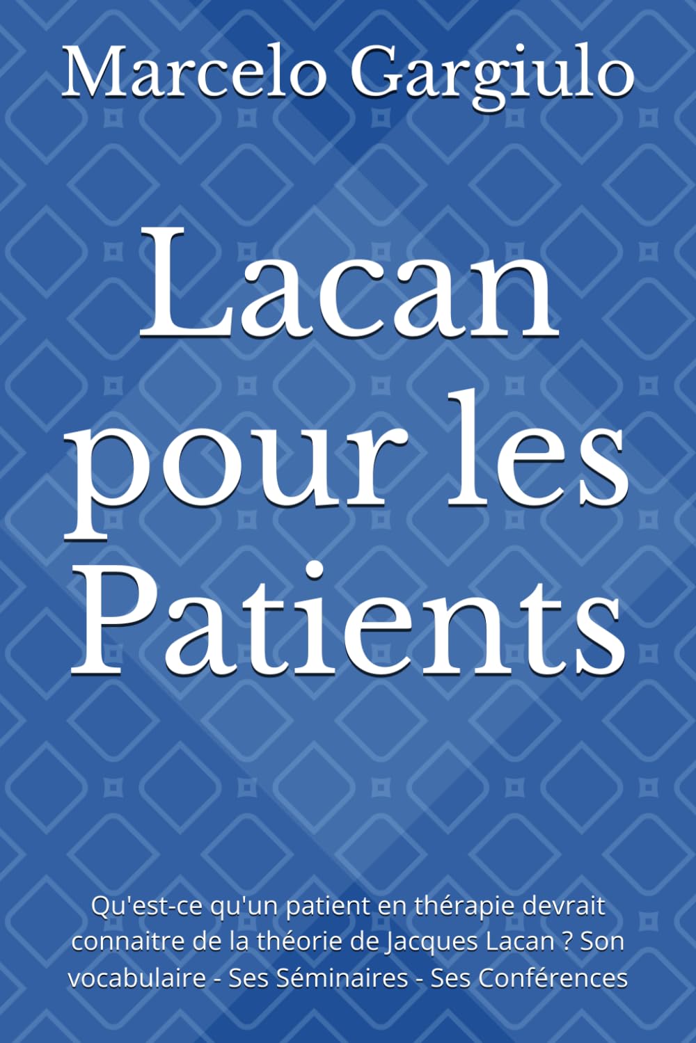 Lacan pour les Patients: Qu'est-ce qu'un patient en thérapie devrait connaitre de la théorie de Jacques Lacan ? Son vocabulaire - Ses Séminaires - Ses Conférences