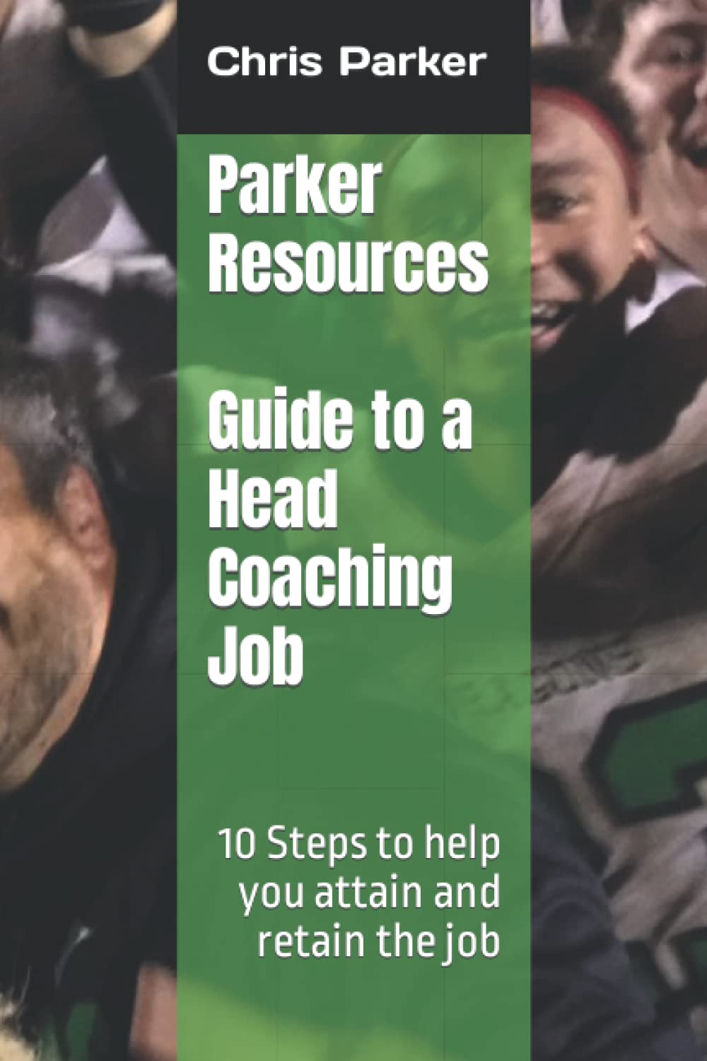 Parker Resources Guide to a Head Coaching Job: 10 Steps to help you attain and retain the job