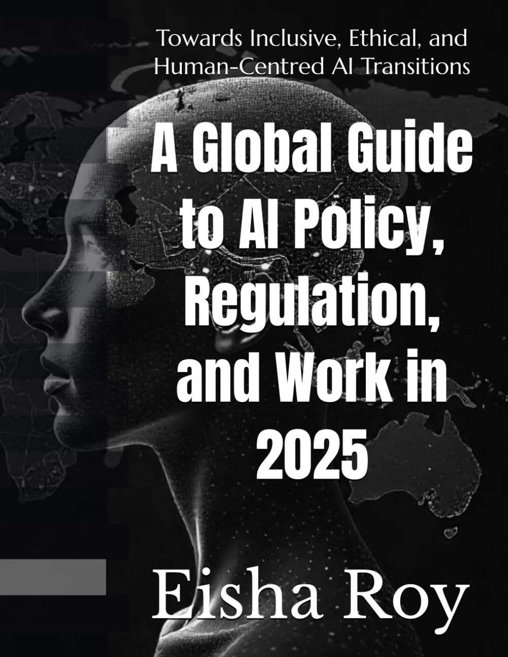 A Global Guide to AI Policy, Regulation, and Work in 2025: Towards Inclusive, Ethical, and Human-Centred AI Transitions