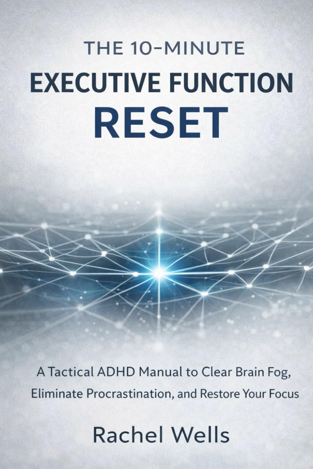 The 10-Minute Executive Function Reset: A Tactical ADHD Manual to Clear Brain Fog, Eliminate Procrastination, and Restore Your Focus