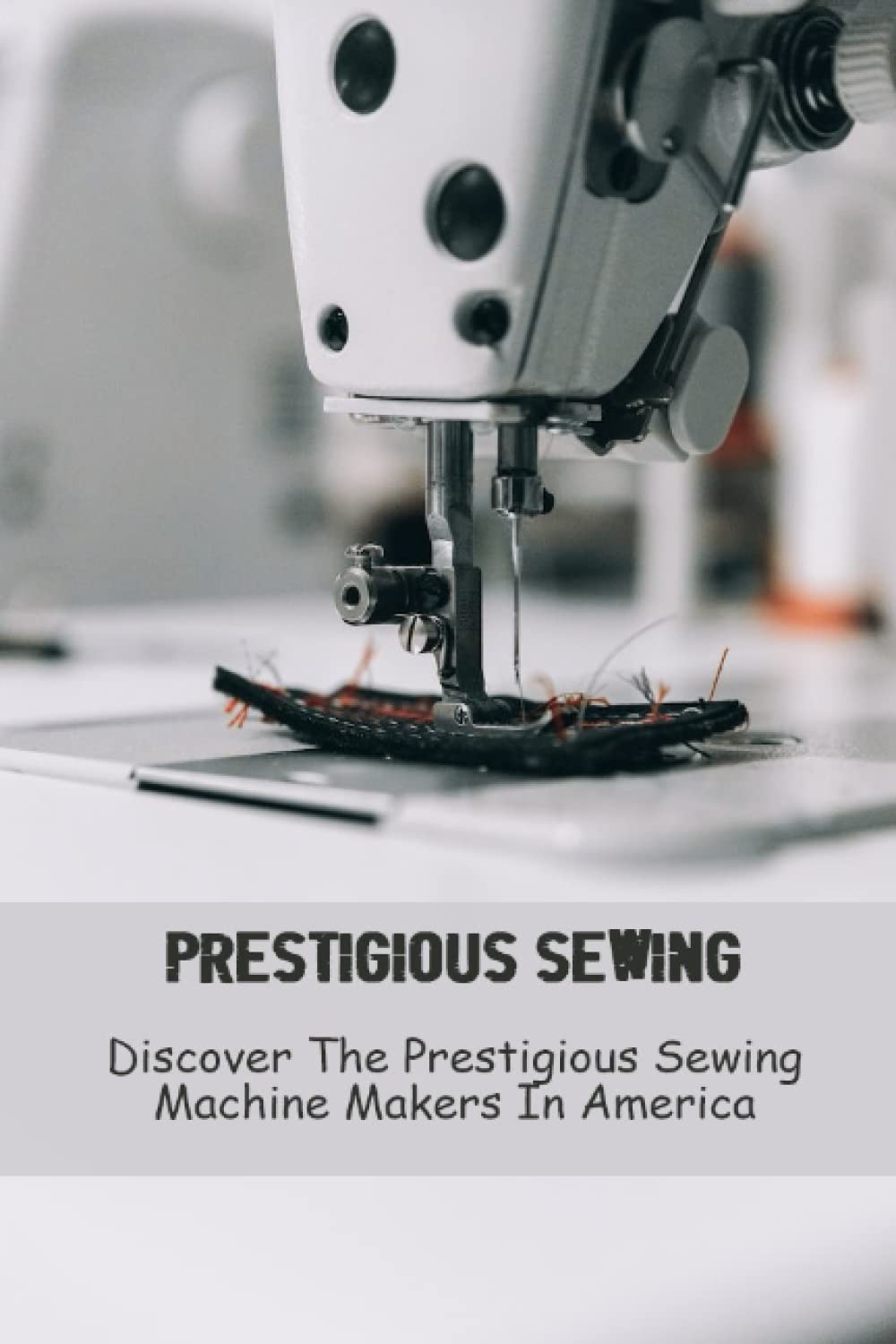 Prestigious Sewing: Discover The Prestigious Sewing Machine Makers In America