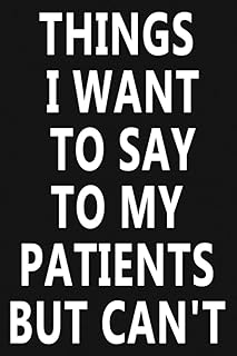 Things I Want to Say To My Patients But Can't: Notebook 120 Pages 6"X9" Lined Journal, Funny Gag Gifts for Doctors, Nurses, Medical assistant, Funny ... Gifts for Christmas, Holidays or Birthdays...