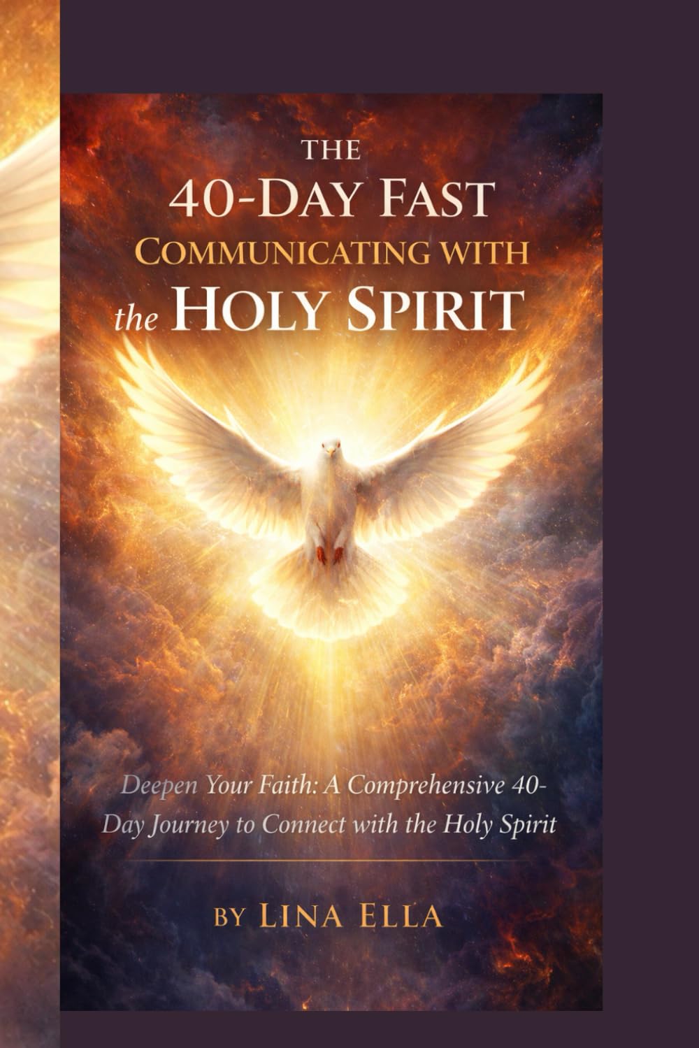 THE 40-DAY FAST COMMUNICATING WITH the HOLY SPIRIT: "Deepen Your Faith: A Comprehensive 40-Day Journey to Connect with the Holy Spirit"
