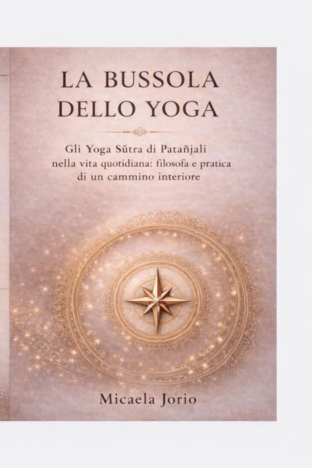 La bussola dello Yoga: Gli Yoga Sutra di Patanjali nella vita quotidiana: filosofia e pratica di un cammino interiore
