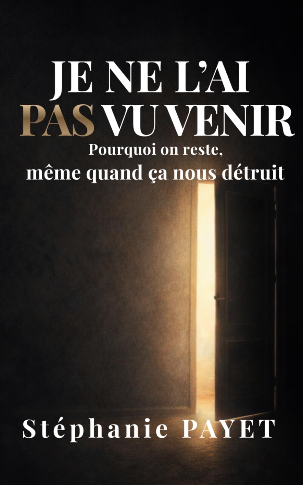 Je ne l'ai pas vu venir: Pourquoi on reste, même quand ça nous détruit