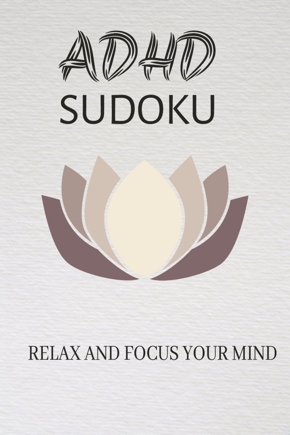 ADHD Sudoku - Relax and focus your mind: Sudoku Puzzles for ADHD/ Help calm the mind, Relax and Focus/50+Puzzles/solutions included