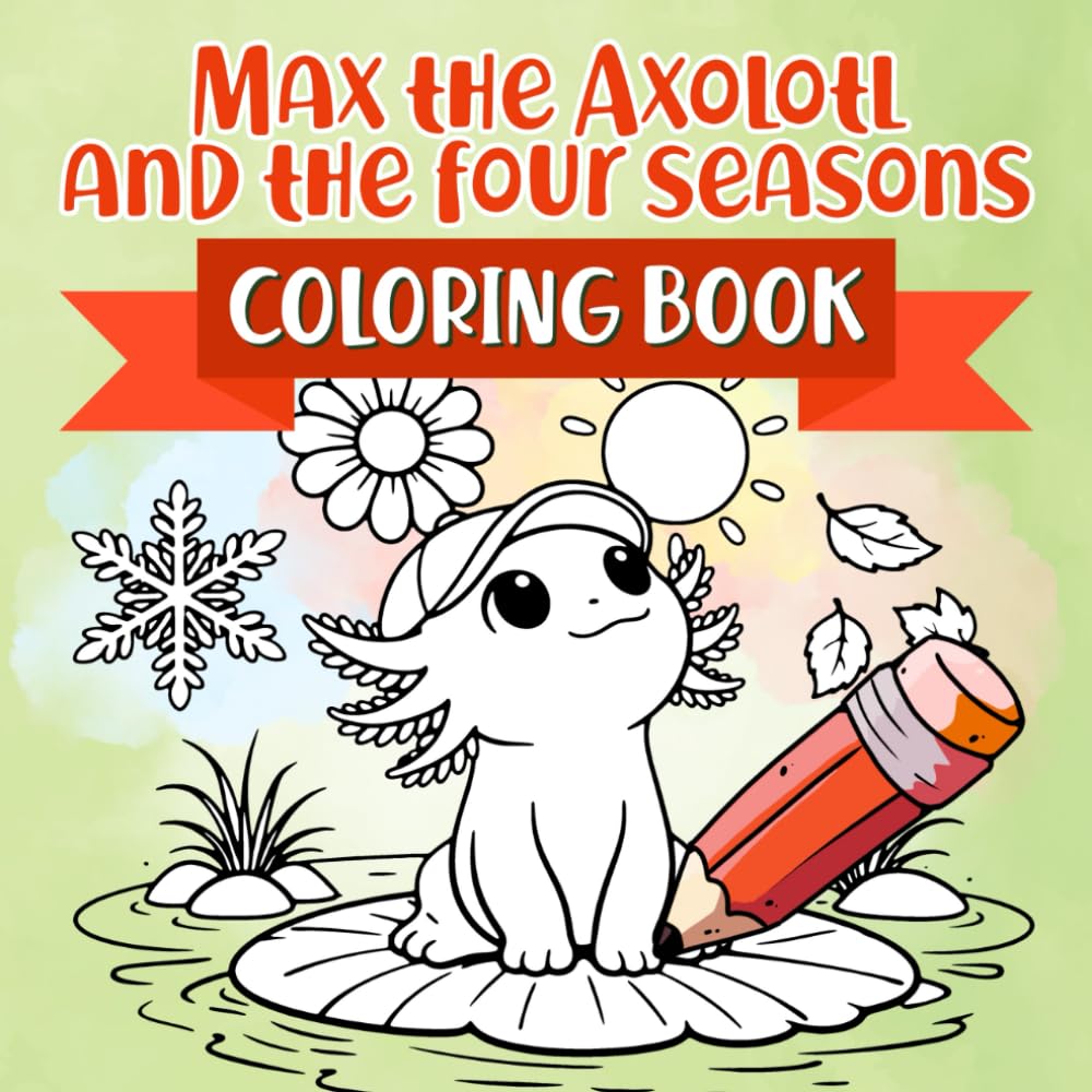 Max the Axolotl and the Four Seasons Coloring Book: Color the Story About Change and Nature – for Kids Ages 2–5
