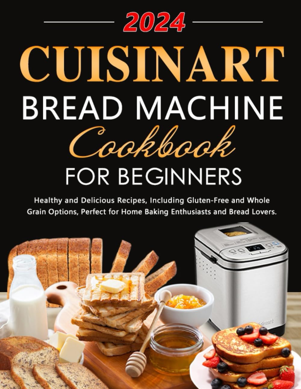 Cuisinart Bread Machine Cookbook for Beginners: Healthy and Delicious Recipes, Including Gluten-Free and Whole Grain Options, Perfect for Home Baking Enthusiasts and Bread Lovers.