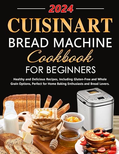 Cuisinart Bread Machine Cookbook for Beginners: Healthy and Delicious Recipes, Including Gluten-Free and Whole Grain Options, Perfect for Home Baking Enthusiasts and Bread Lovers.