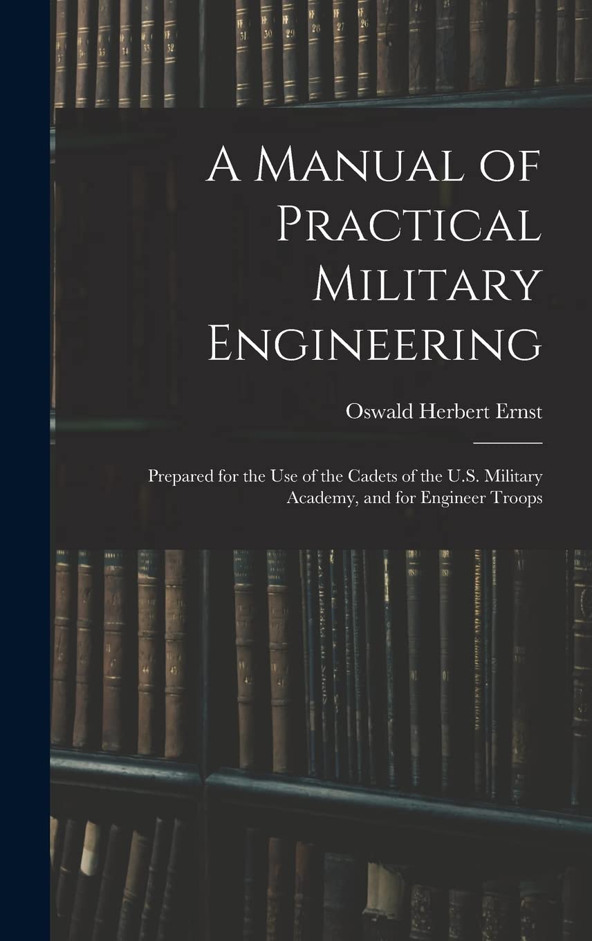 A Manual of Practical Military Engineering: Prepared for the Use of the Cadets of the U.S. Military Academy, and for Engineer Troops