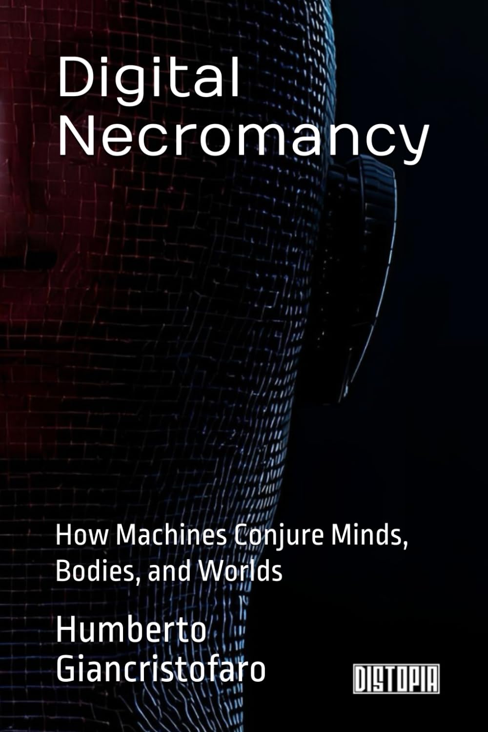 Digital Necromancy: How Machines Conjure Minds, Bodies, and Worlds (Dystopia - Philosophy & AI)