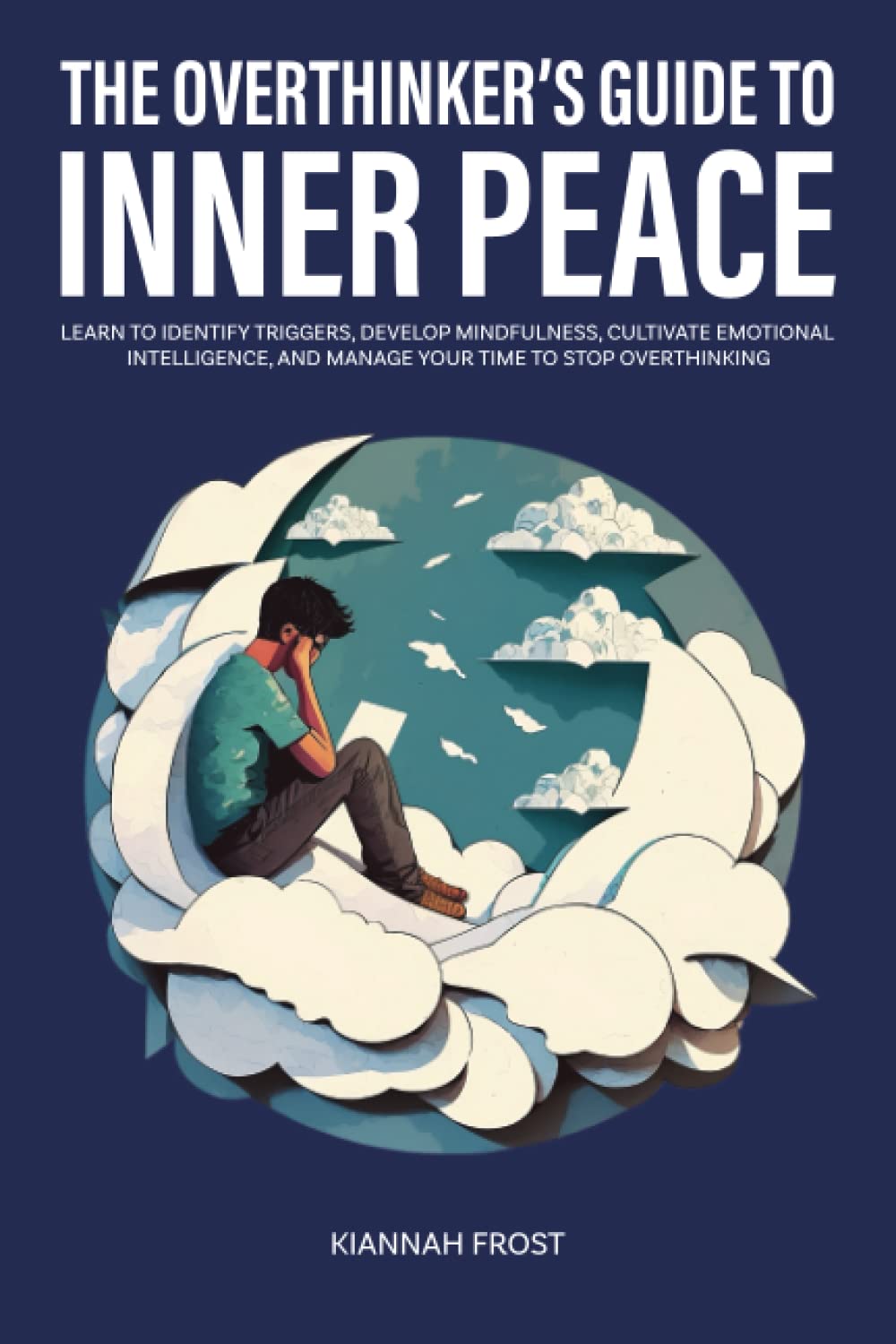 The Overthinker's Guide to Inner Peace: Learn to Identify Triggers, Develop Mindfulness, Cultivate Emotional Intelligence, and Manage Your Time to Stop Overthinking (Mindful Momentum)