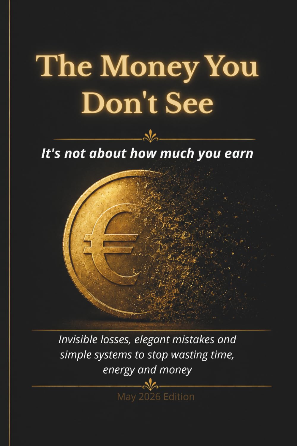 The Money You Don’t See: Invisible Leaks, Elegant Mistakes, and Simple Systems to Stop Losing Time, Energy, and Money