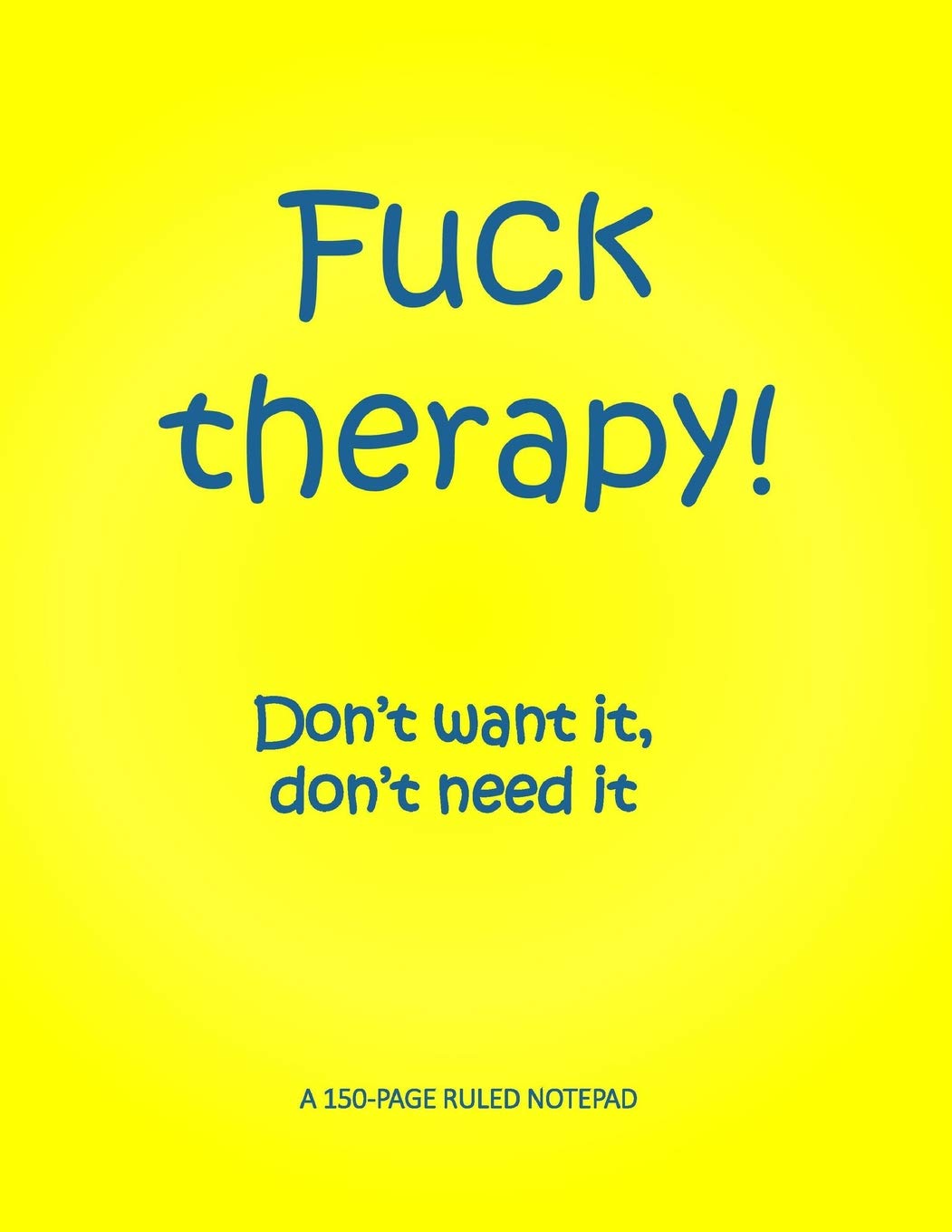 Fuck Therapy! Don’t want it, don’t need it: A 150-page ruled notepad