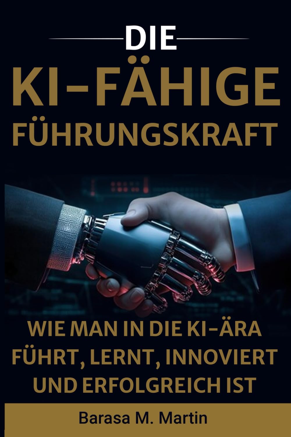 Die KI-Fähige Führungskraft: Wie man in die KI-Ära führt, lernt, innoviert und erfolgreich ist (Die KI-fähige Führungsreihe)